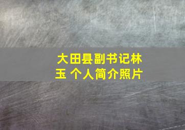 大田县副书记林玉 个人简介照片